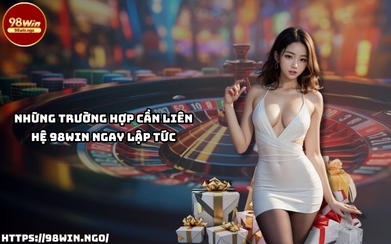 Các trường hợp cần liên hệ 98WIN hỗ trợ Các trường hợp cần liên hệ bộ phận hỗ trợ 98Win ngay lập tức