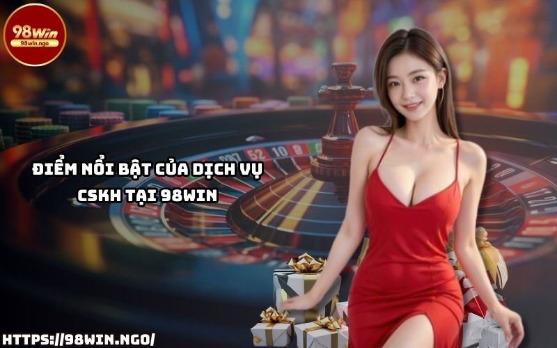 Ưu điểm dịch vụ CSKH 98WIN Những ưu điểm nổi bật của dịch vụ chăm sóc khách hàng tại 98Win