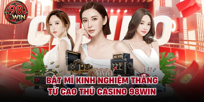 Bật mí kinh nghiệm thắng từ cao thủ Casino 98Win