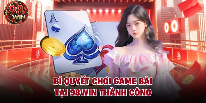 Bí quyết chơi game bài tại 98Win thành công