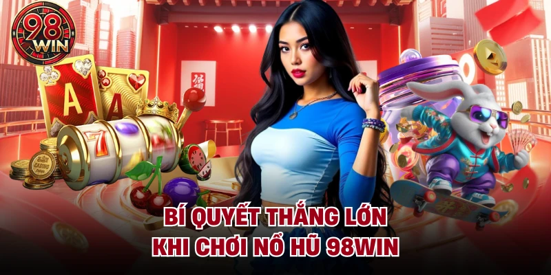 Bí quyết thắng lớn khi chơi Nổ hũ 98Win