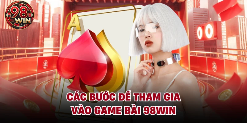 Các bước để tham gia vào game bài 98Win