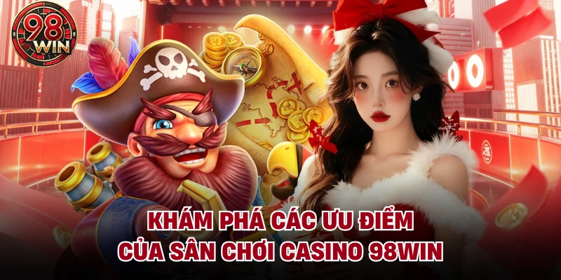 Khám phá các ưu điểm của sân chơi Casino 98Win