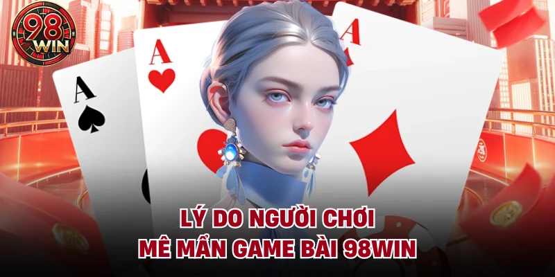 Lý do người chơi mê mẩn game bài 98Win