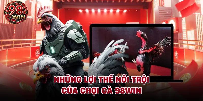Những lợi thế nổi trội của chọi gà 98Win