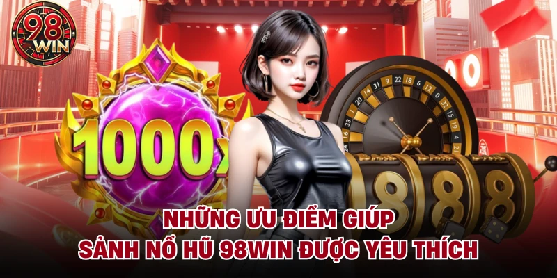 Những ưu điểm giúp sảnh Nổ hũ 98Win được yêu thích